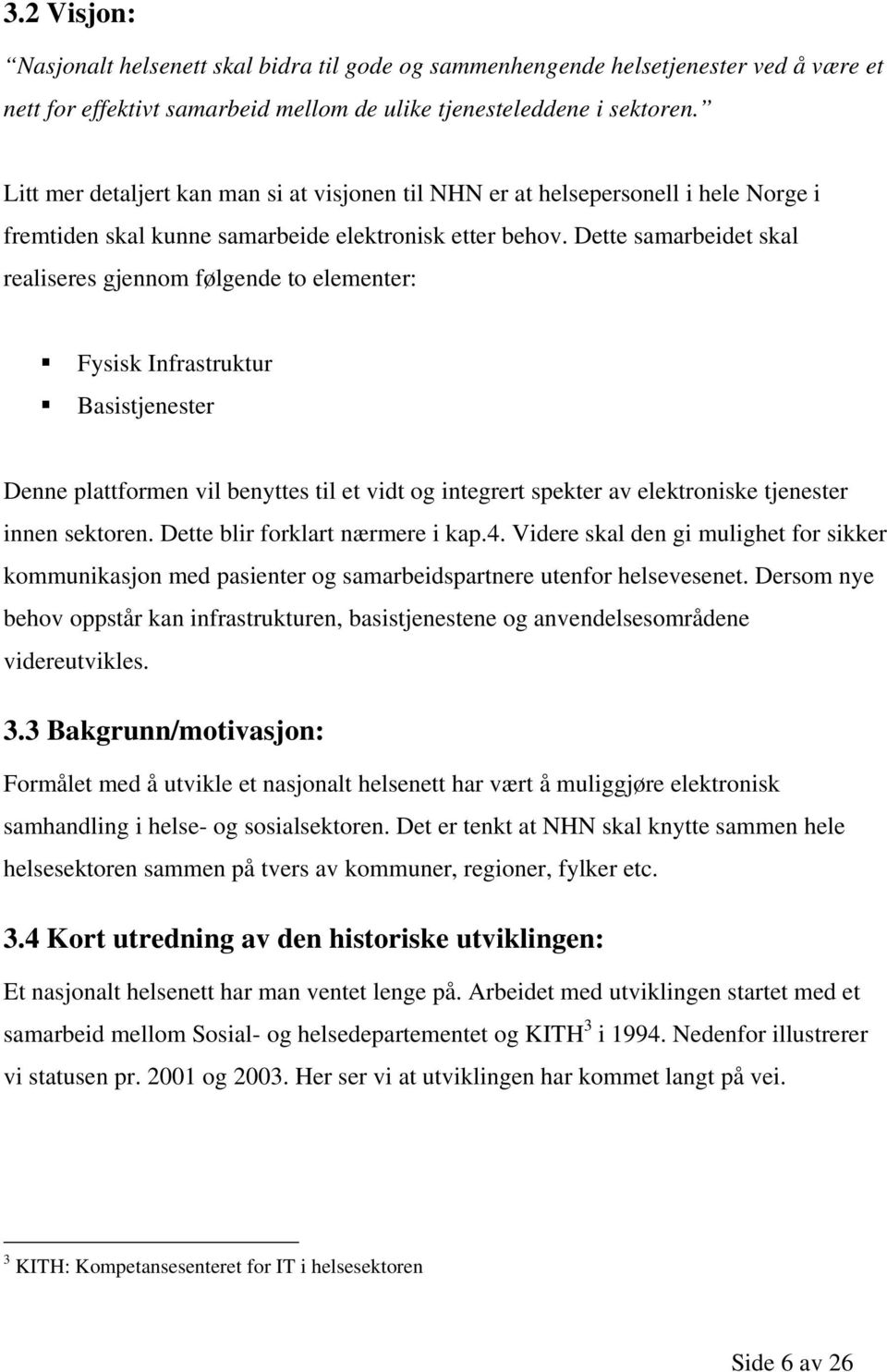 Dette samarbeidet skal realiseres gjennom følgende to elementer: Fysisk Infrastruktur Basistjenester Denne plattformen vil benyttes til et vidt og integrert spekter av elektroniske tjenester innen