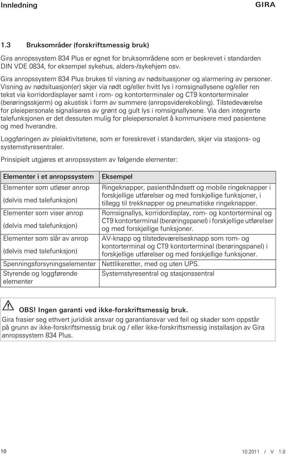 Visning av nødsituasjon(er) skjer via rødt og/eller hvitt lys i romsignallysene og/eller ren tekst via korridordisplayer samt i rom- og kontorterminaler og CT9 kontorterminaler (berøringsskjerm) og