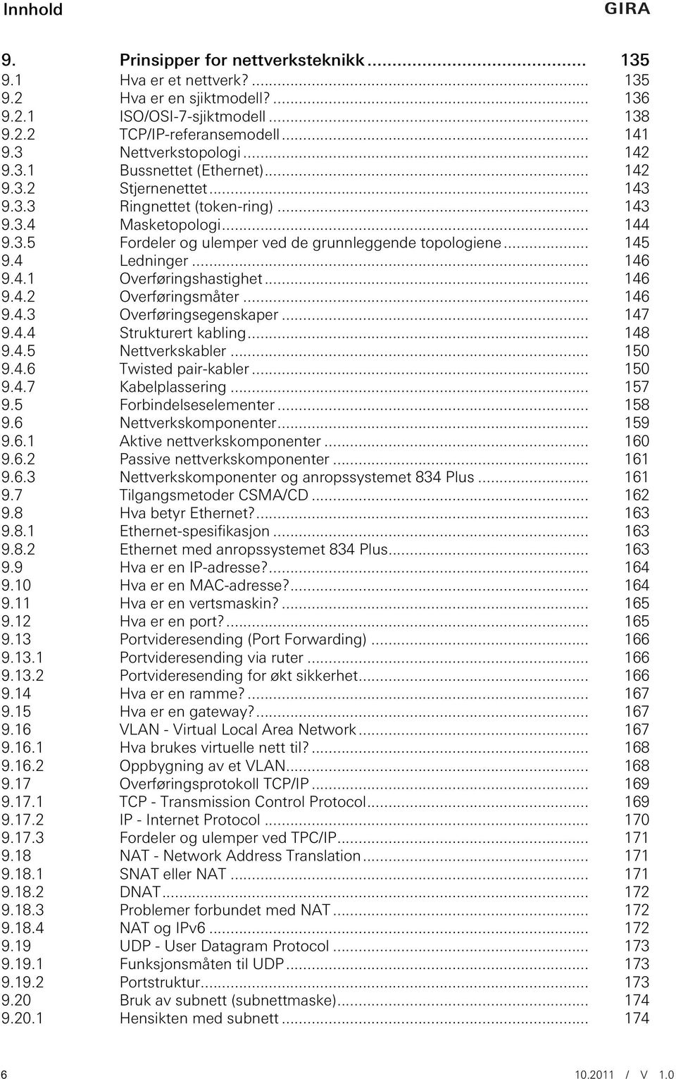 .. 145 9.4 Ledninger... 146 9.4.1 Overføringshastighet... 146 9.4.2 Overføringsmåter... 146 9.4.3 Overføringsegenskaper... 147 9.4.4 Strukturert kabling... 148 9.4.5 Nettverkskabler... 150 9.4.6 Twisted pair-kabler.