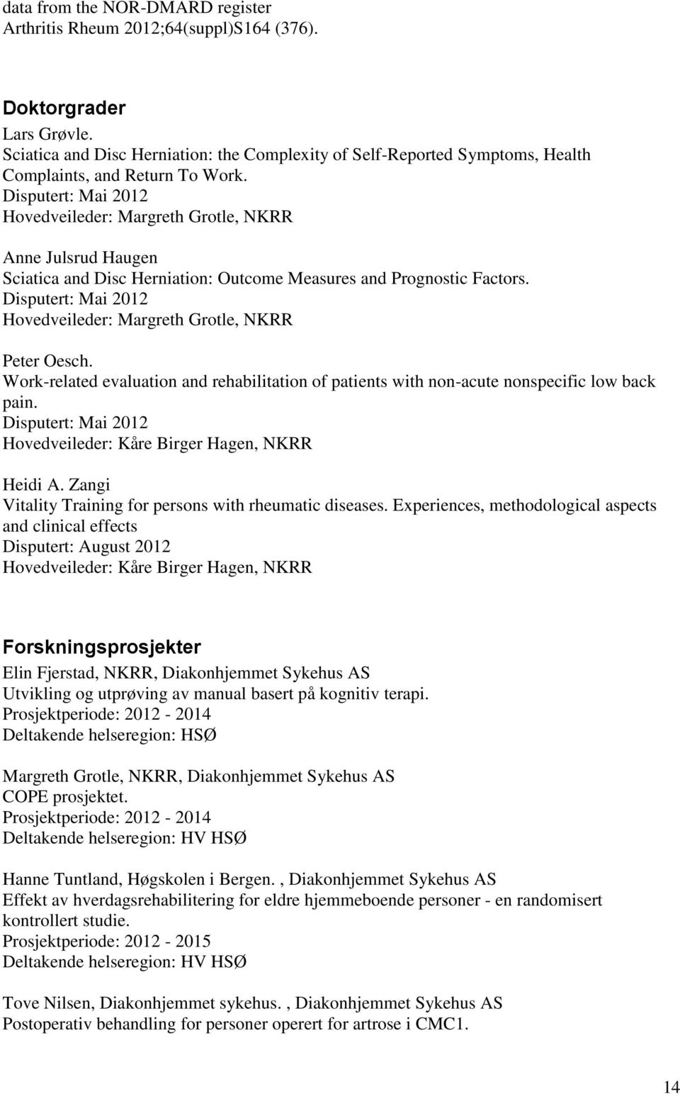 Disputert: Mai 2012 Hovedveileder: Margreth Grotle, NKRR Anne Julsrud Haugen Sciatica and Disc Herniation: Outcome Measures and Prognostic Factors.