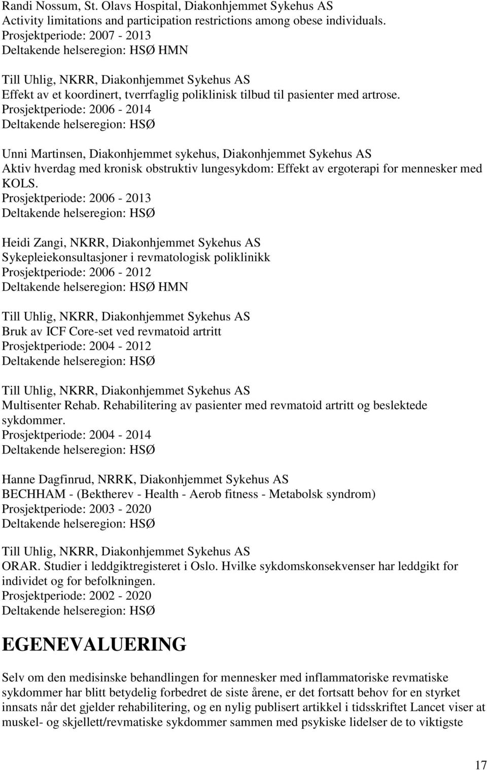 Prosjektperiode: 2006-2014 Unni Martinsen, Diakonhjemmet sykehus, Diakonhjemmet Sykehus AS Aktiv hverdag med kronisk obstruktiv lungesykdom: Effekt av ergoterapi for mennesker med KOLS.