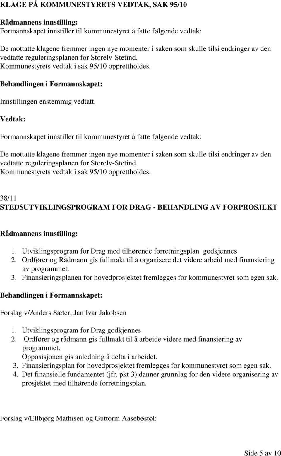 Formannskapet innstiller til kommunestyret å fatte følgende vedtak: De mottatte klagene fremmer ingen nye momenter i saken som skulle tilsi endringer av den  38/11 STEDSUTVIKLINGSPROGRAM FOR DRAG -