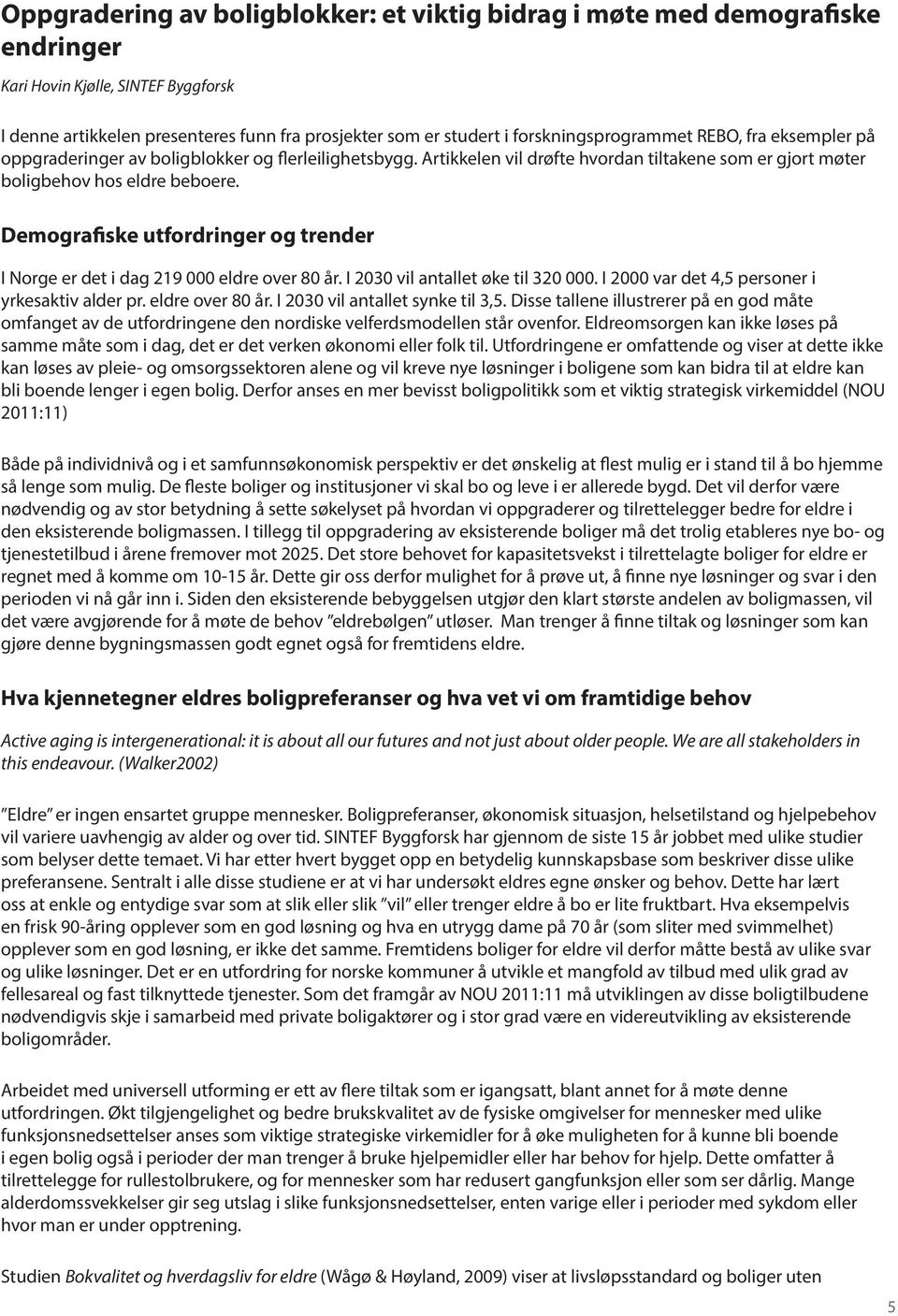 Demografiske utfordringer og trender I Norge er det i dag 219 000 eldre over 80 år. I 2030 vil antallet øke til 320 000. I 2000 var det 4,5 personer i yrkesaktiv alder pr. eldre over 80 år. I 2030 vil antallet synke til 3,5.