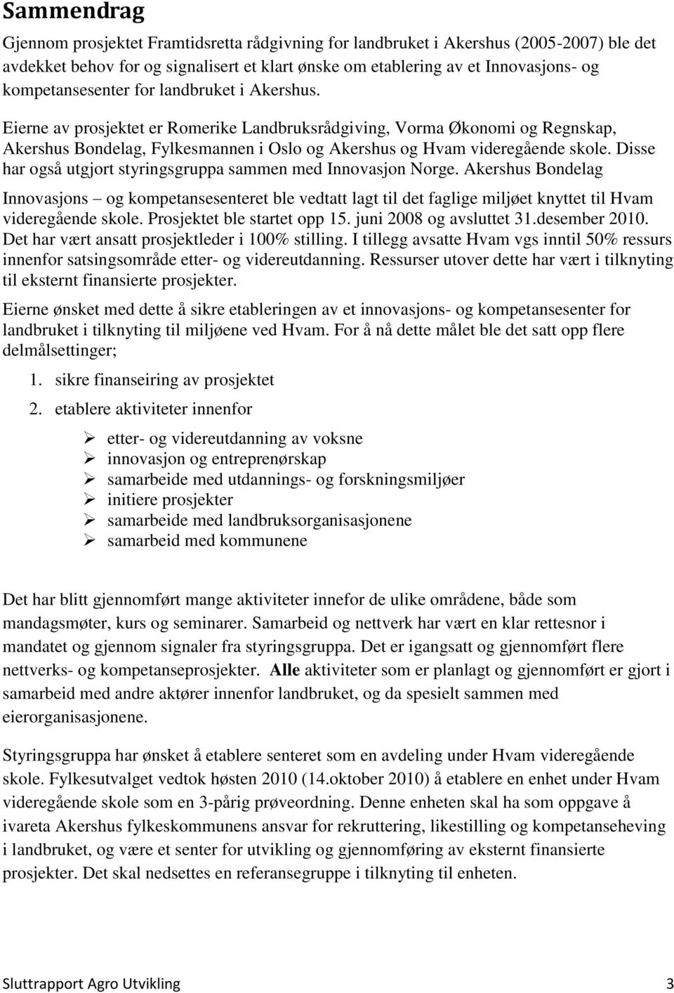 Eierne av prosjektet er Romerike Landbruksrådgiving, Vorma Økonomi og Regnskap, Akershus Bondelag, Fylkesmannen i Oslo og Akershus og Hvam videregående skole.