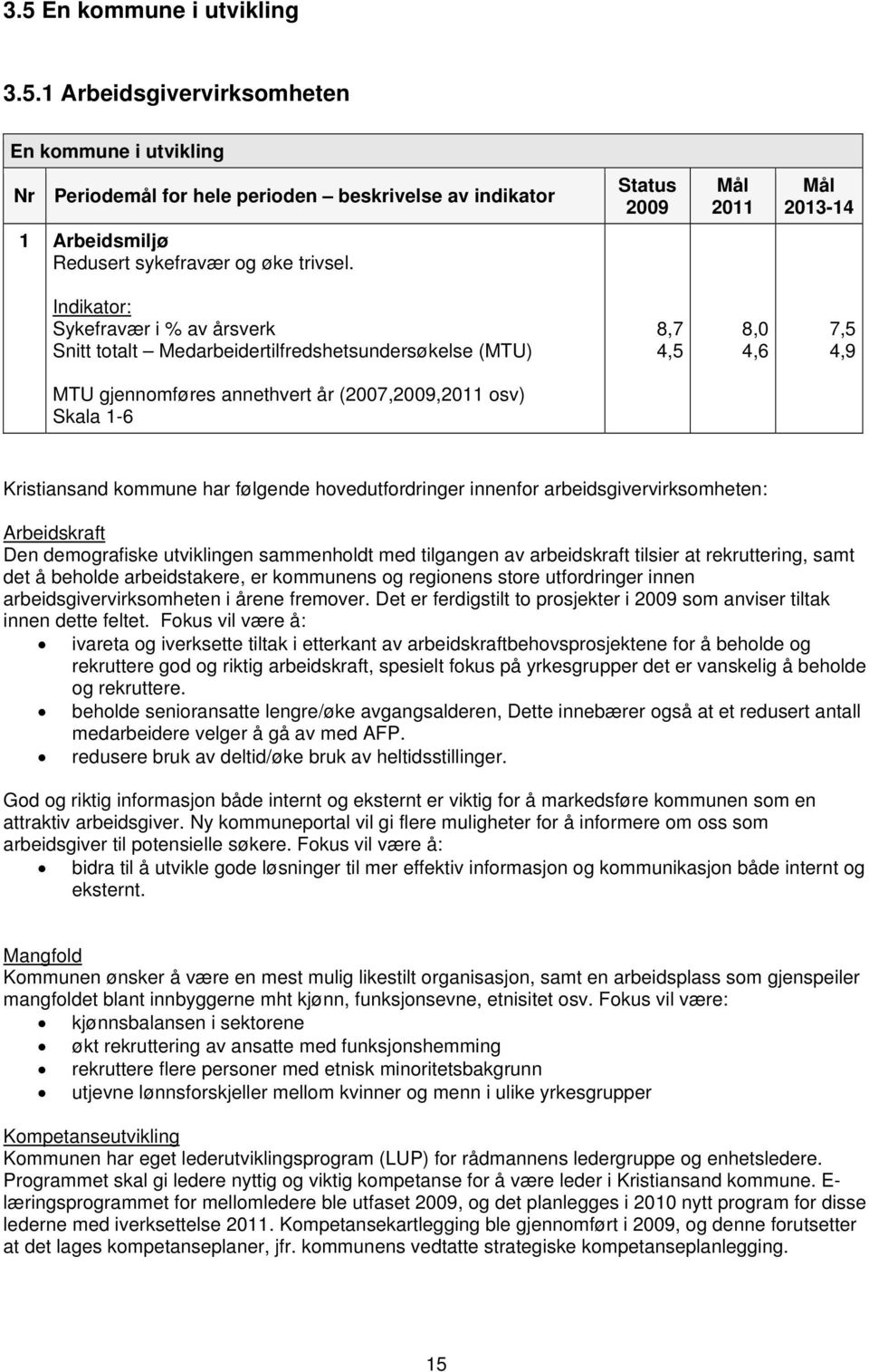 hovedutfordringer innenfor arbeidsgivervirksomheten: Arbeidskraft Den demografiske utviklingen sammenholdt med tilgangen av arbeidskraft tilsier at rekruttering, samt det å beholde arbeidstakere, er