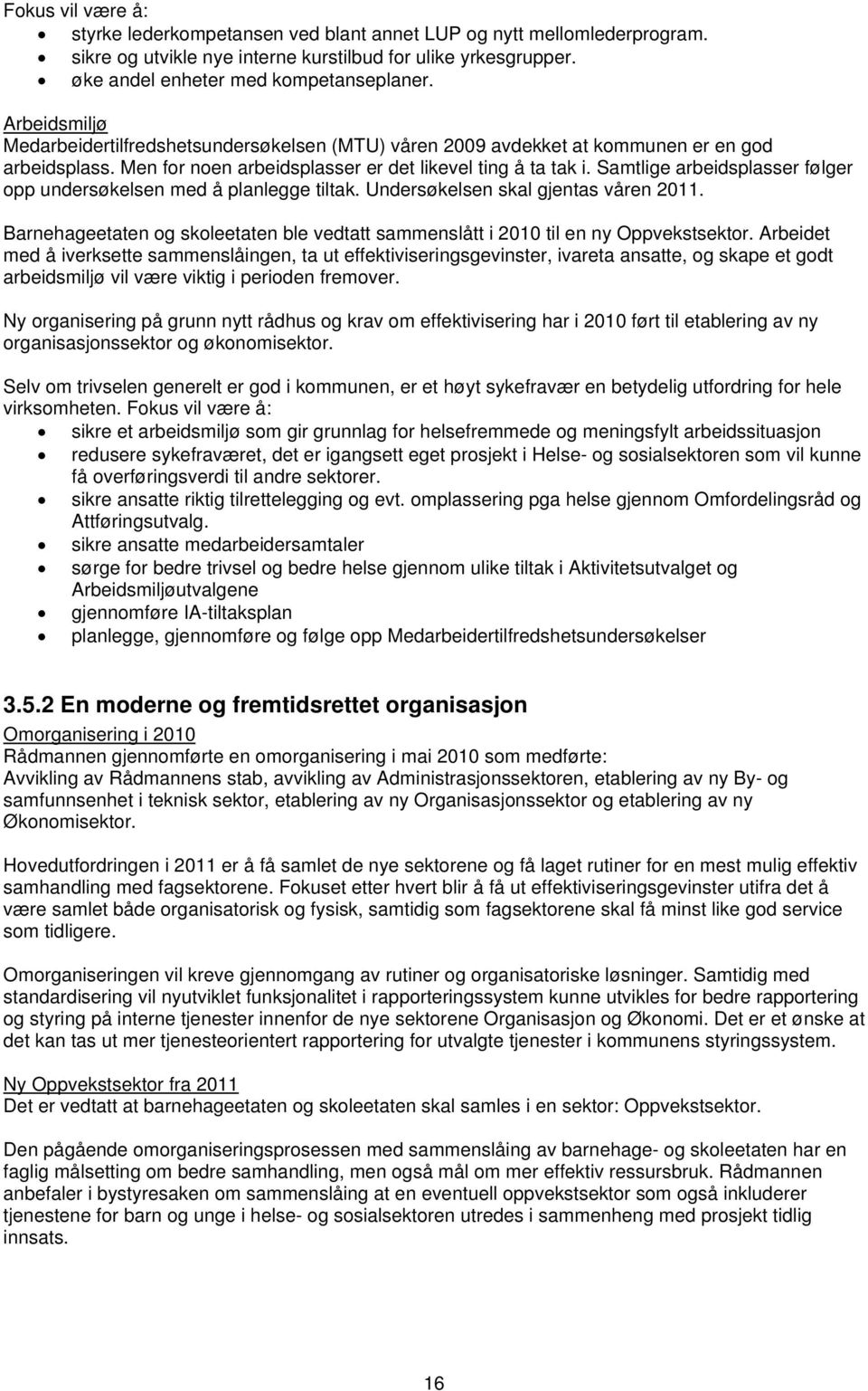 Samtlige arbeidsplasser følger opp undersøkelsen med å planlegge tiltak. Undersøkelsen skal gjentas våren. Barnehageetaten og skoleetaten ble vedtatt sammenslått i 2010 til en ny Oppvekstsektor.