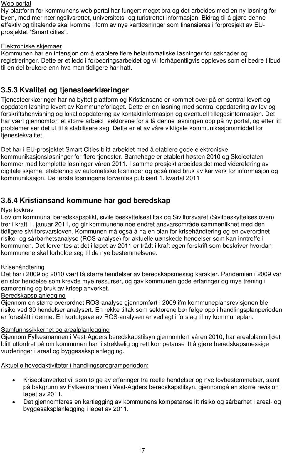 Elektroniske skjemaer Kommunen har en intensjon om å etablere flere helautomatiske løsninger for søknader og registreringer.