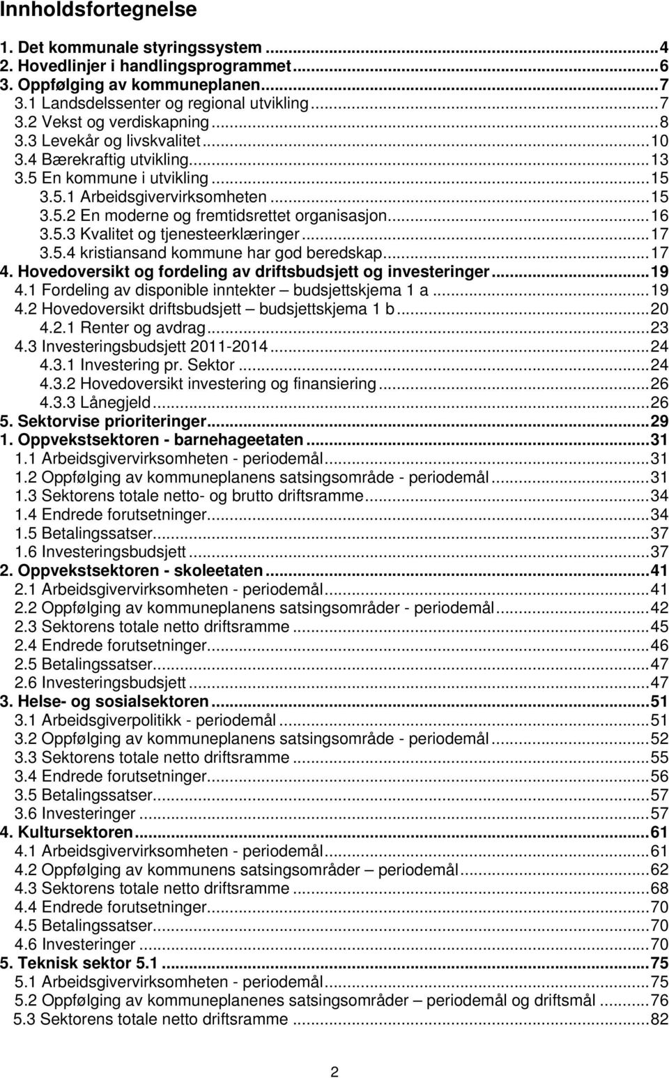 ..17 3.5.4 kristiansand kommune har god beredskap...17 4. Hovedoversikt og fordeling av driftsbudsjett og investeringer...19 4.1 Fordeling av disponible inntekter budsjettskjema 1 a...19 4.2 Hovedoversikt driftsbudsjett budsjettskjema 1 b.