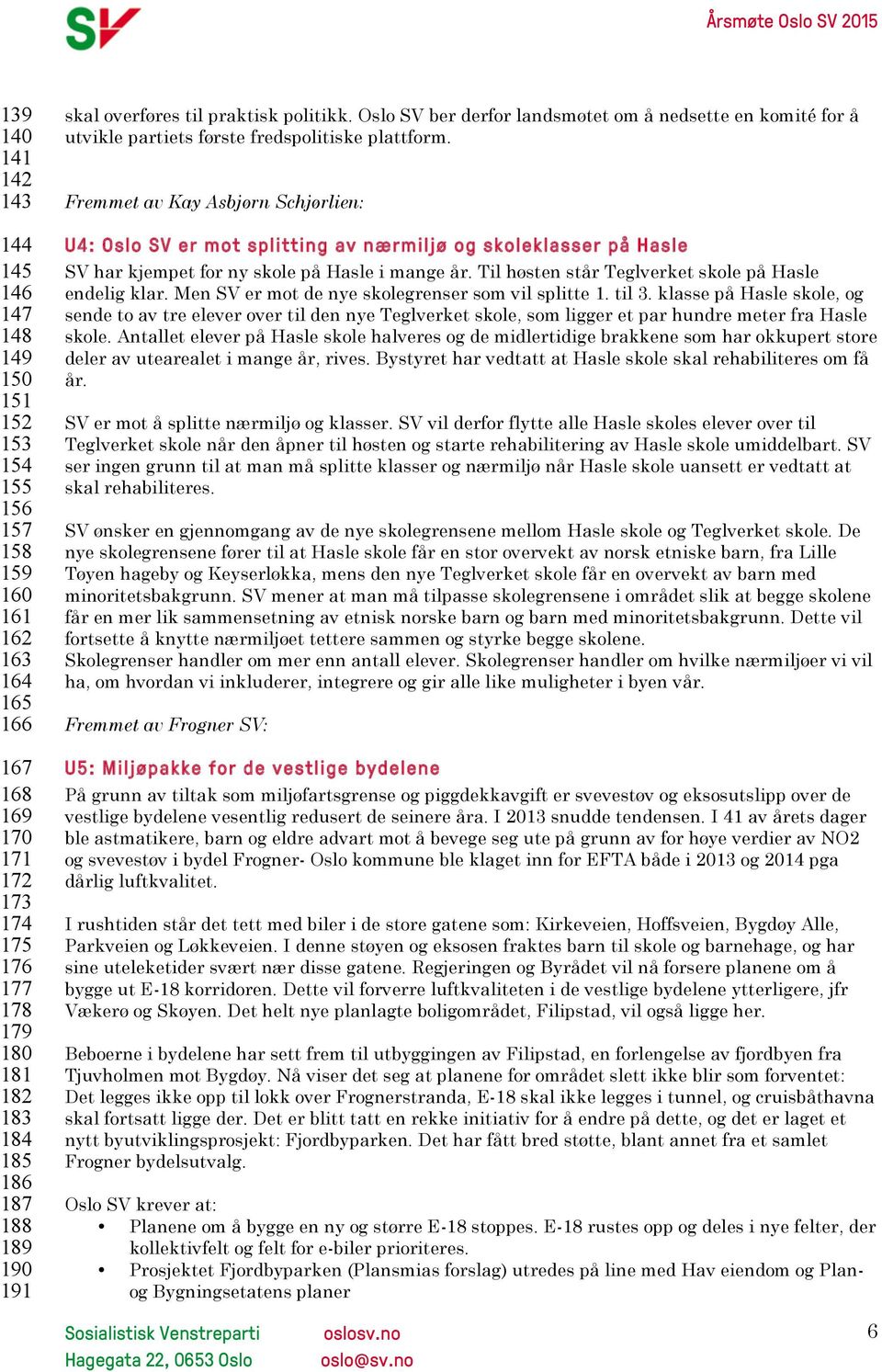 Fremmet av Kay Asbjørn Schjørlien: U4: Oslo SV er mot splitting av nærmiljø og skoleklasser på Hasle SV har kjempet for ny skole på Hasle i mange år.