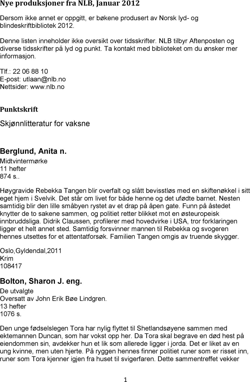 no Nettsider: www.nlb.no Punktskrift Skjønnlitteratur for vaksne Berglund, Anita n. Midtvintermørke 11 hefter 874 s.
