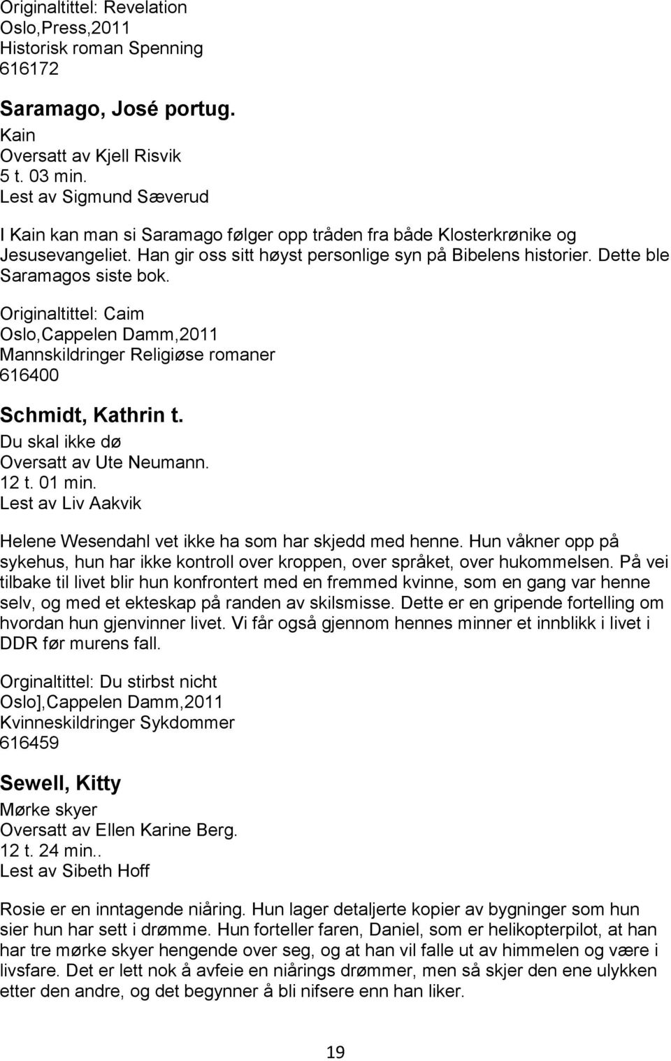 Dette ble Saramagos siste bok. Originaltittel: Caim Oslo,Cappelen Damm,2011 Mannskildringer Religiøse romaner 616400 Schmidt, Kathrin t. Du skal ikke dø Oversatt av Ute Neumann. 12 t. 01 min.