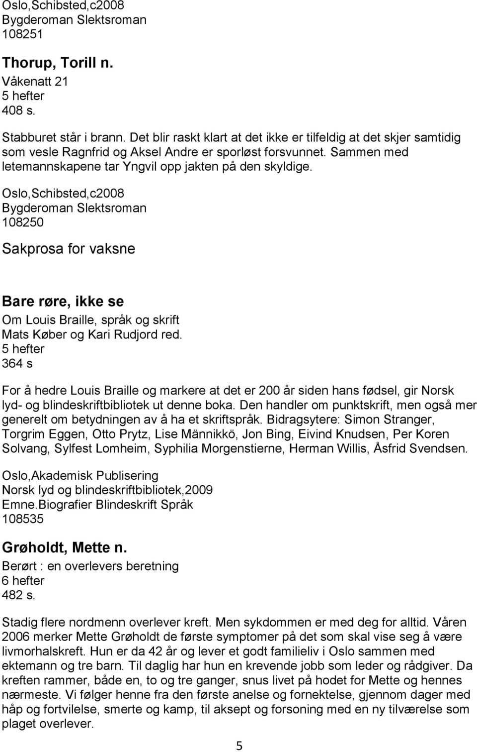 Oslo,Schibsted,c2008 Bygderoman Slektsroman 108250 Sakprosa for vaksne Bare røre, ikke se Om Louis Braille, språk og skrift Mats Køber og Kari Rudjord red.