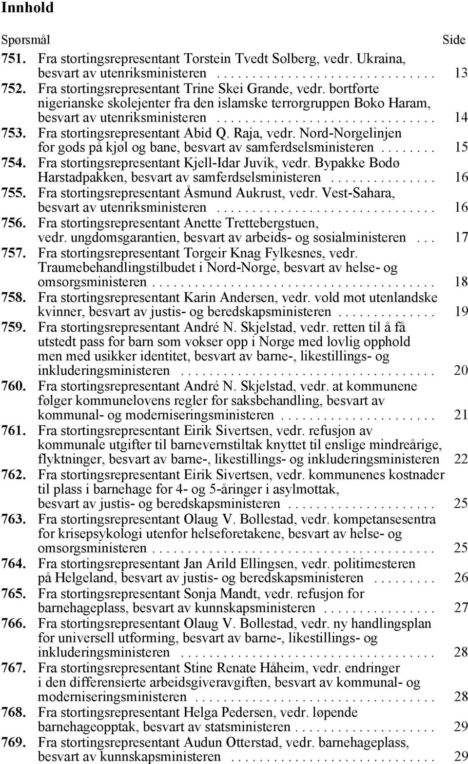 Fra stortingsrepresentant Abid Q. Raja, vedr. Nord-Norgelinjen for gods på kjøl og bane, besvart av samferdselsministeren........ 15 754. Fra stortingsrepresentant Kjell-Idar Juvik, vedr.