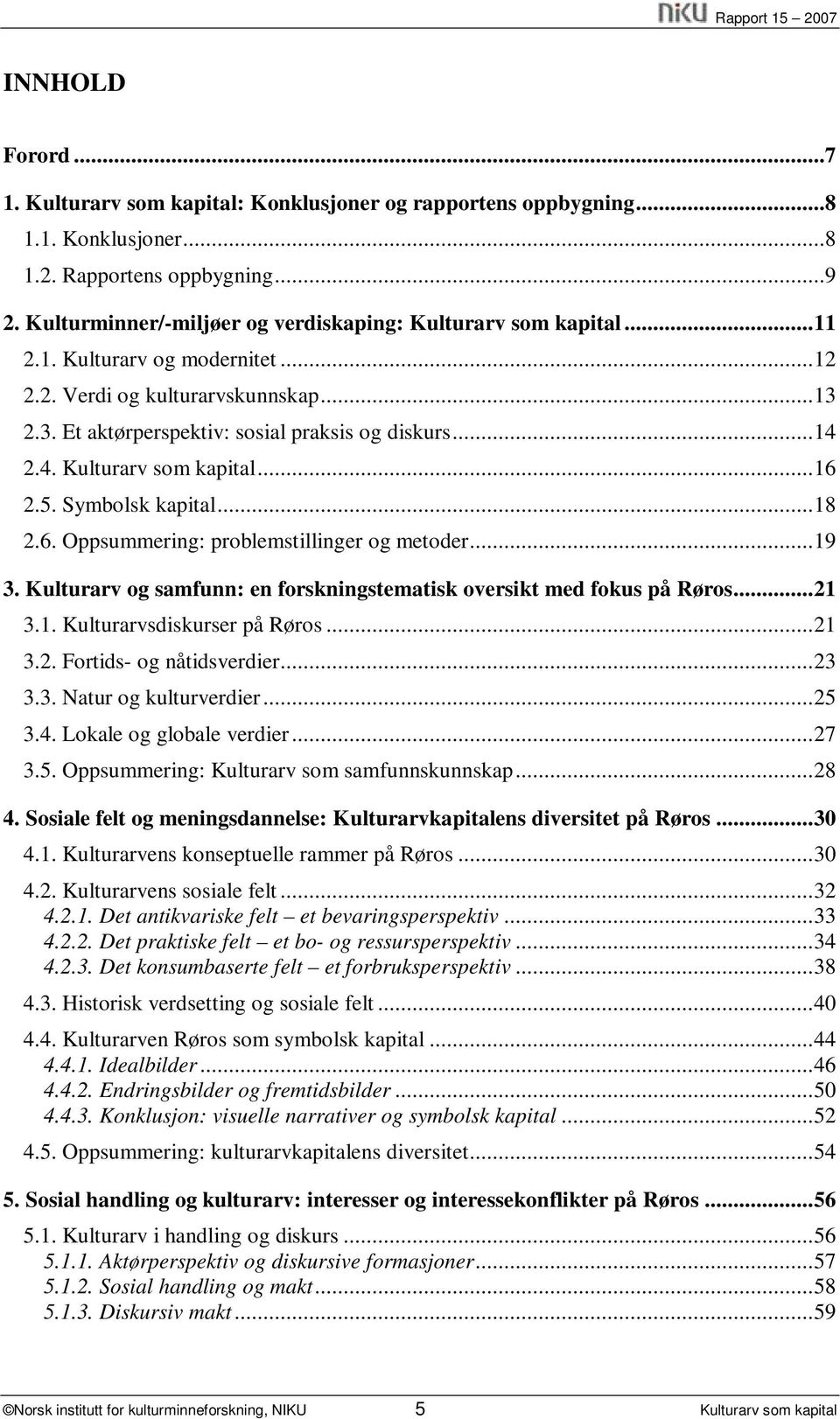 2.4. Kulturarv som kapital...16 2.5. Symbolsk kapital...18 2.6. Oppsummering: problemstillinger og metoder...19 3. Kulturarv og samfunn: en forskningstematisk oversikt med fokus på Røros...21 3.1. Kulturarvsdiskurser på Røros.