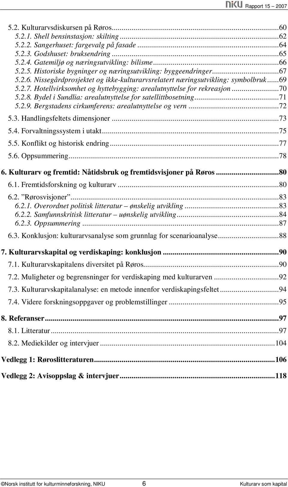 ..70 5.2.8. Bydel i Sundlia: arealutnyttelse for satellittbosetning...71 5.2.9. Bergstadens cirkumferens: arealutnyttelse og vern...72 5.3. Handlingsfeltets dimensjoner...73 5.4.