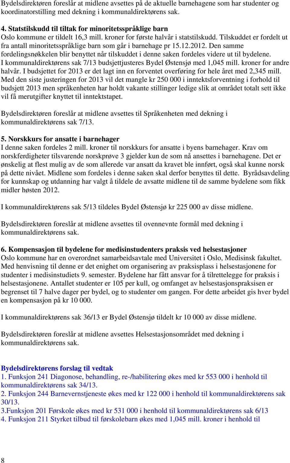 Tilskuddet er fordelt ut fra antall minoritetsspråklige barn som går i barnehage pr 15.12.2012. Den samme fordelingsnøkkelen blir benyttet når tilskuddet i denne saken fordeles videre ut til bydelene.