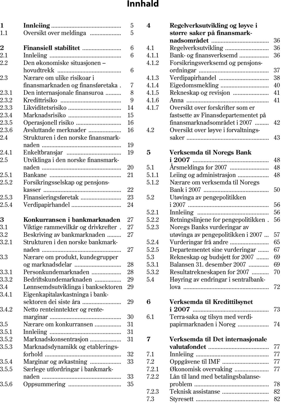 7 4.1.4 Eigedomsmekling... 40 2.3.1 Den internasjonale finansuroa... 8 4.1.5 Rekneskap og revisjon... 41 2.3.2 Kredittrisiko... 9 4.1.6 Anna... 41 2.3.3 Likviditetsrisiko... 14 4.1.7 Oversikt over forskrifter som er 2.