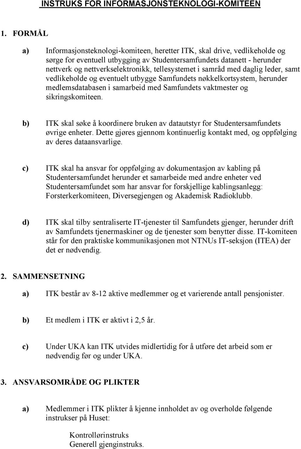 tellesystemet i samråd med daglig leder, samt vedlikeholde og eventuelt utbygge Samfundets nøkkelkortsystem, herunder medlemsdatabasen i samarbeid med Samfundets vaktmester og sikringskomiteen.