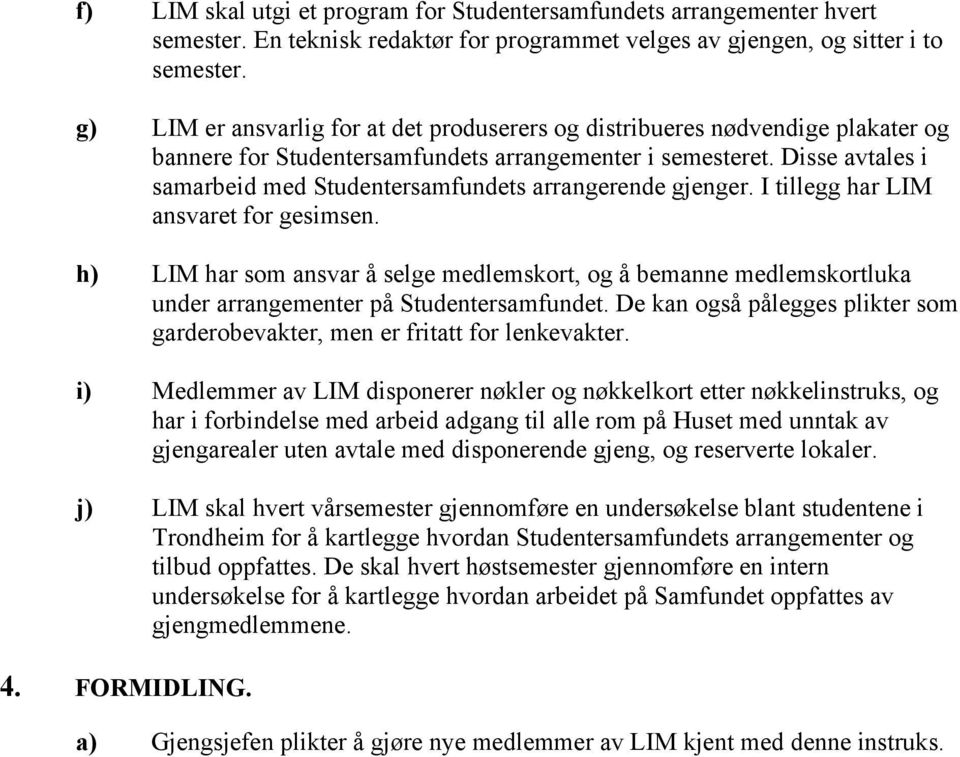 Disse avtales i samarbeid med Studentersamfundets arrangerende gjenger. I tillegg har LIM ansvaret for gesimsen.