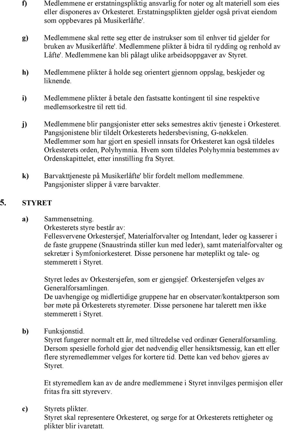 Medlemmene kan bli pålagt ulike arbeidsoppgaver av Styret. h) Medlemmene plikter å holde seg orientert gjennom oppslag, beskjeder og liknende.