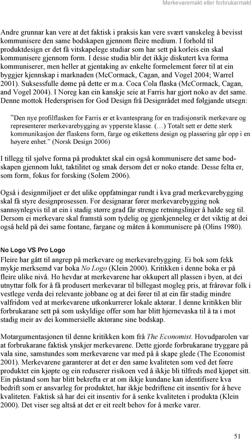 I desse studia blir det ikkje diskutert kva forma kommuniserer, men heller at gjentaking av enkelte formelement fører til at ein byggjer kjennskap i marknaden (McCormack, Cagan, and Vogel 2004;