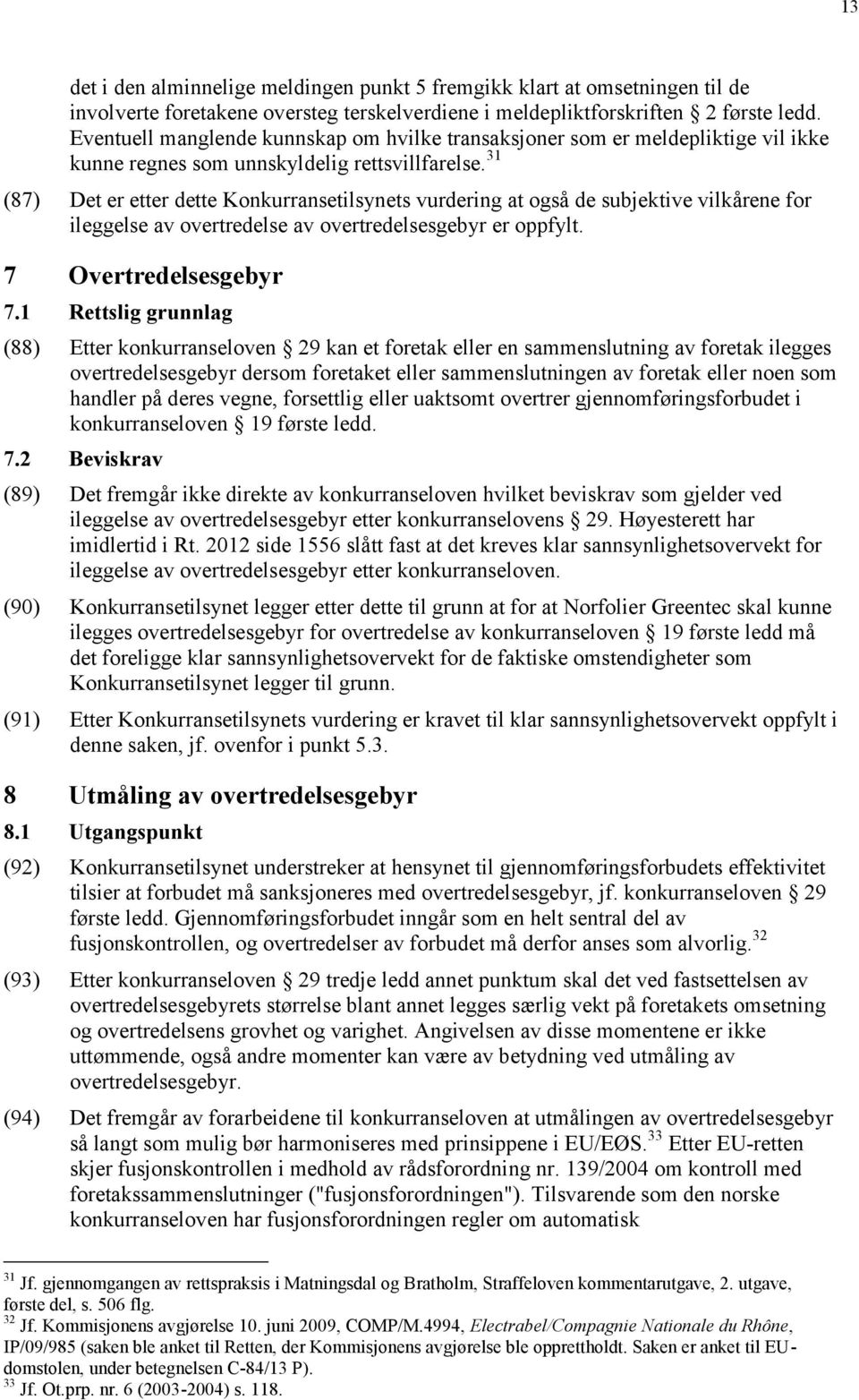 31 (87) Det er etter dette Konkurransetilsynets vurdering at også de subjektive vilkårene for ileggelse av overtredelse av overtredelsesgebyr er oppfylt. 7 Overtredelsesgebyr 7.