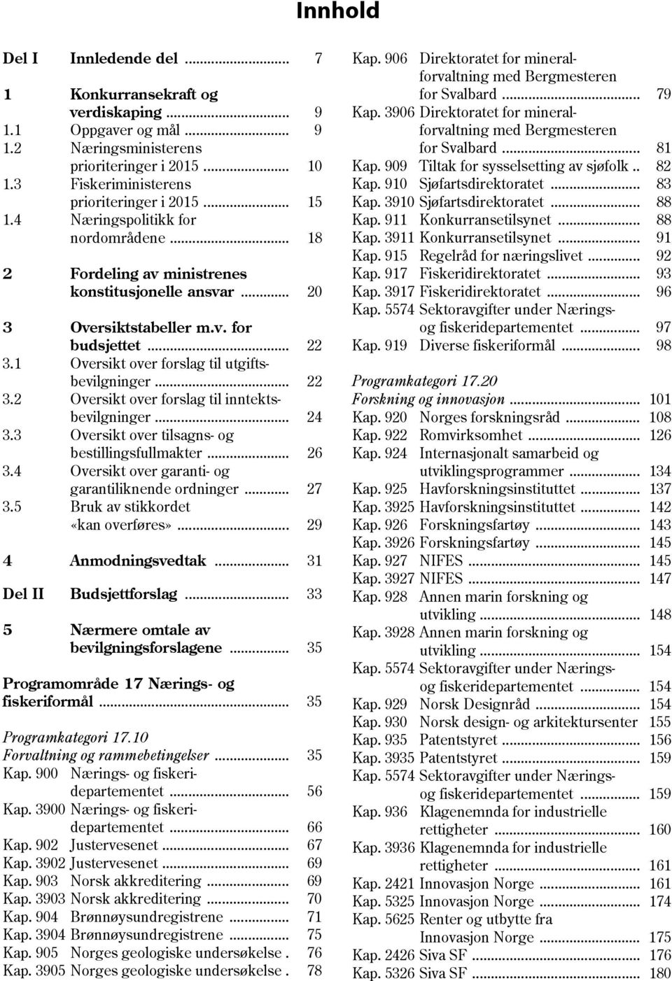 1 Oversikt over forslag til utgiftsbevilgninger... 22 3.2 Oversikt over forslag til inntektsbevilgninger... 24 3.3 Oversikt over tilsagns- og bestillingsfullmakter... 26 3.