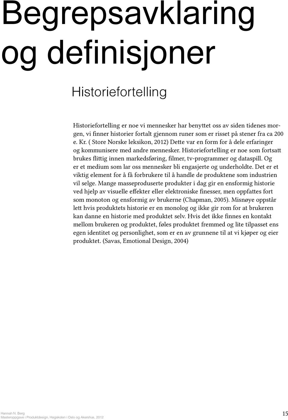 Historiefortelling er noe som fortsatt brukes flittig innen markedsføring, filmer, tv-programmer og dataspill. Og er et medium som lar oss mennesker bli engasjerte og underholdte.