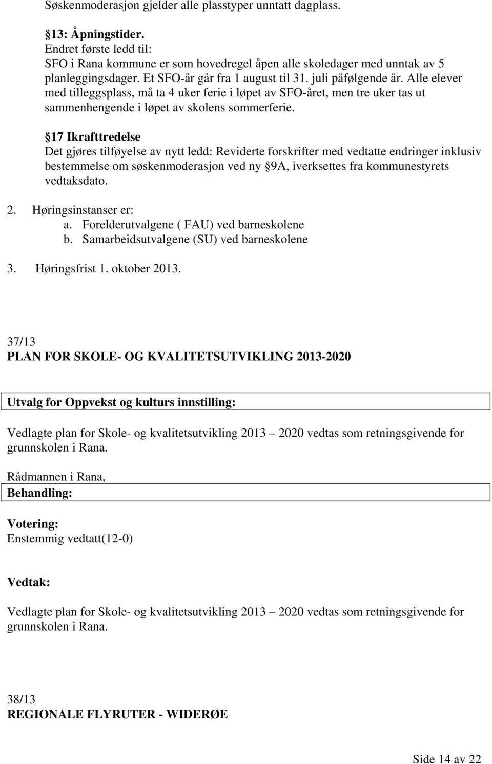 17 Ikrafttredelse Det gjøres tilføyelse av nytt ledd: Reviderte forskrifter med vedtatte endringer inklusiv bestemmelse om søskenmoderasjon ved ny 9A, iverksettes fra kommunestyrets vedtaksdato. 2.