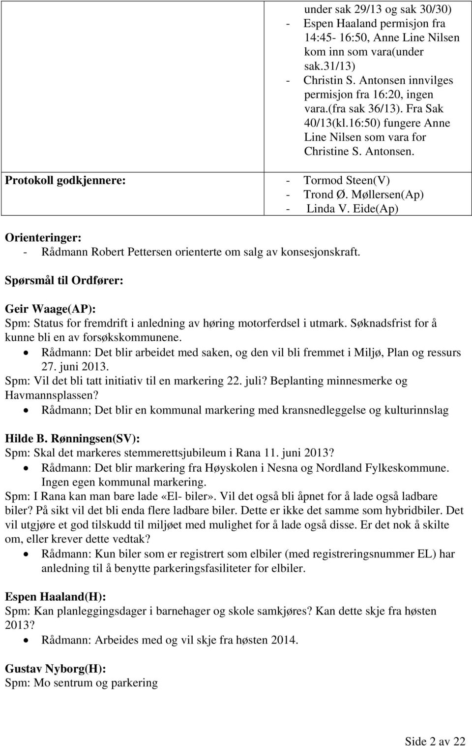 Eide(Ap) Orienteringer: - Rådmann Robert Pettersen orienterte om salg av konsesjonskraft. Spørsmål til Ordfører: Geir Waage(AP): Spm: Status for fremdrift i anledning av høring motorferdsel i utmark.