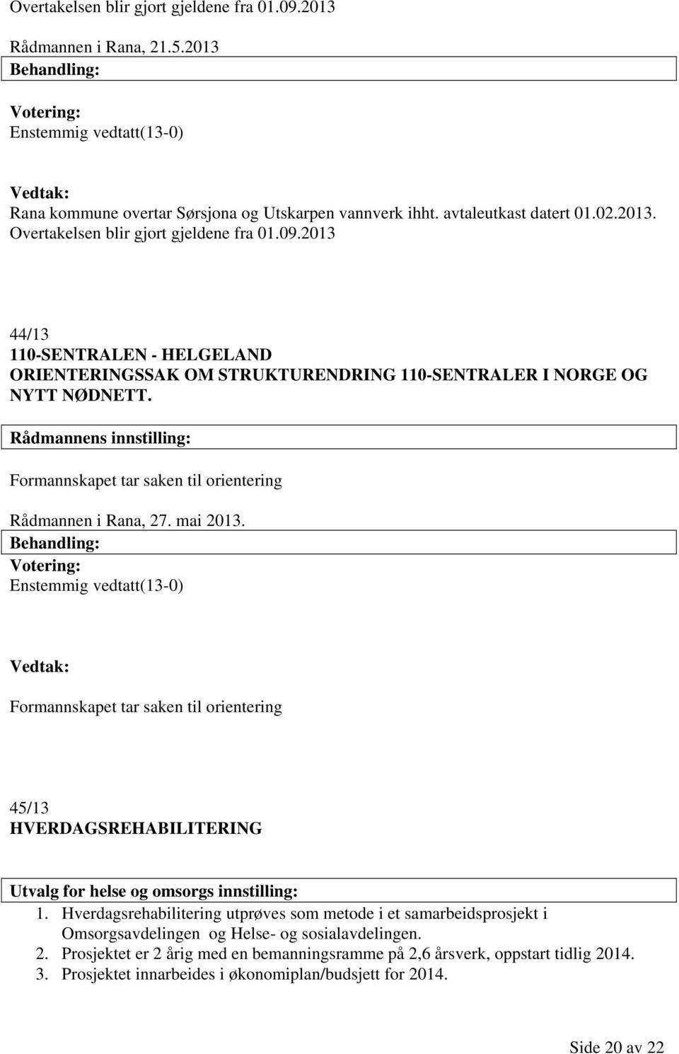 Enstemmig vedtatt(13-0) Formannskapet tar saken til orientering 45/13 HVERDAGSREHABILITERING Utvalg for helse og omsorgs innstilling: 1.