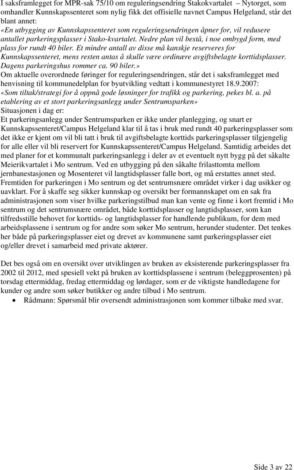 Et mindre antall av disse må kanskje reserveres for Kunnskapssenteret, mens resten antas å skulle være ordinære avgiftsbelagte korttidsplasser. Dagens parkeringshus rommer ca. 90 biler.