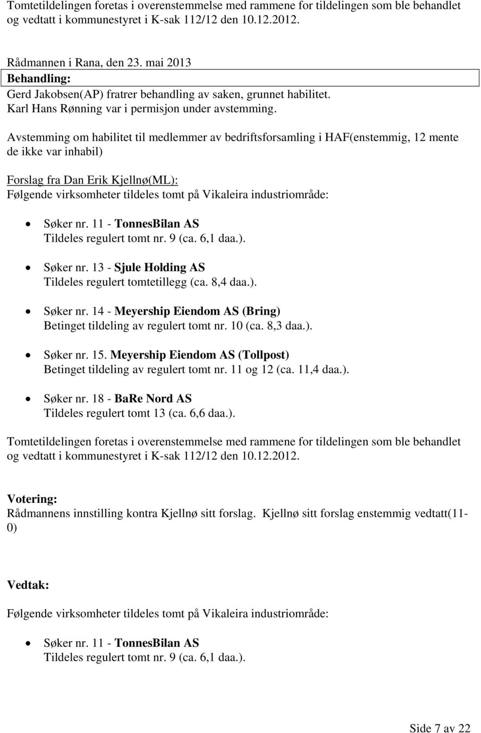 Avstemming om habilitet til medlemmer av bedriftsforsamling i HAF(enstemmig, 12 mente de ikke var inhabil) Forslag fra Dan Erik Kjellnø(ML): Følgende virksomheter tildeles tomt på Vikaleira