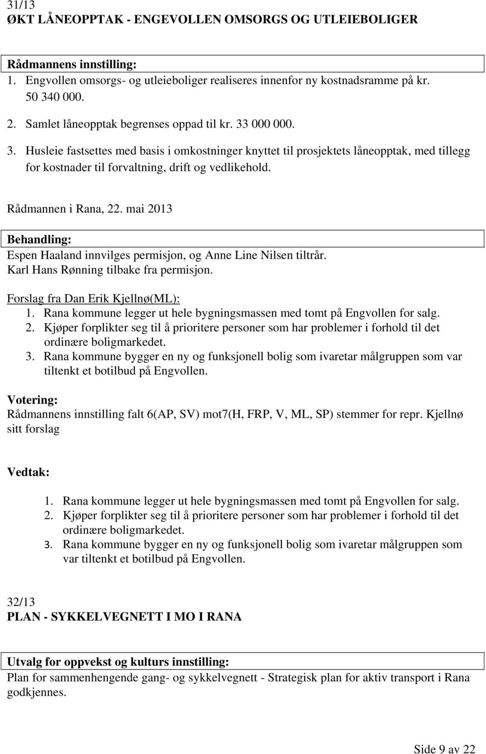 mai 2013 Espen Haaland innvilges permisjon, og Anne Line Nilsen tiltrår. Karl Hans Rønning tilbake fra permisjon. Forslag fra Dan Erik Kjellnø(ML): 1.