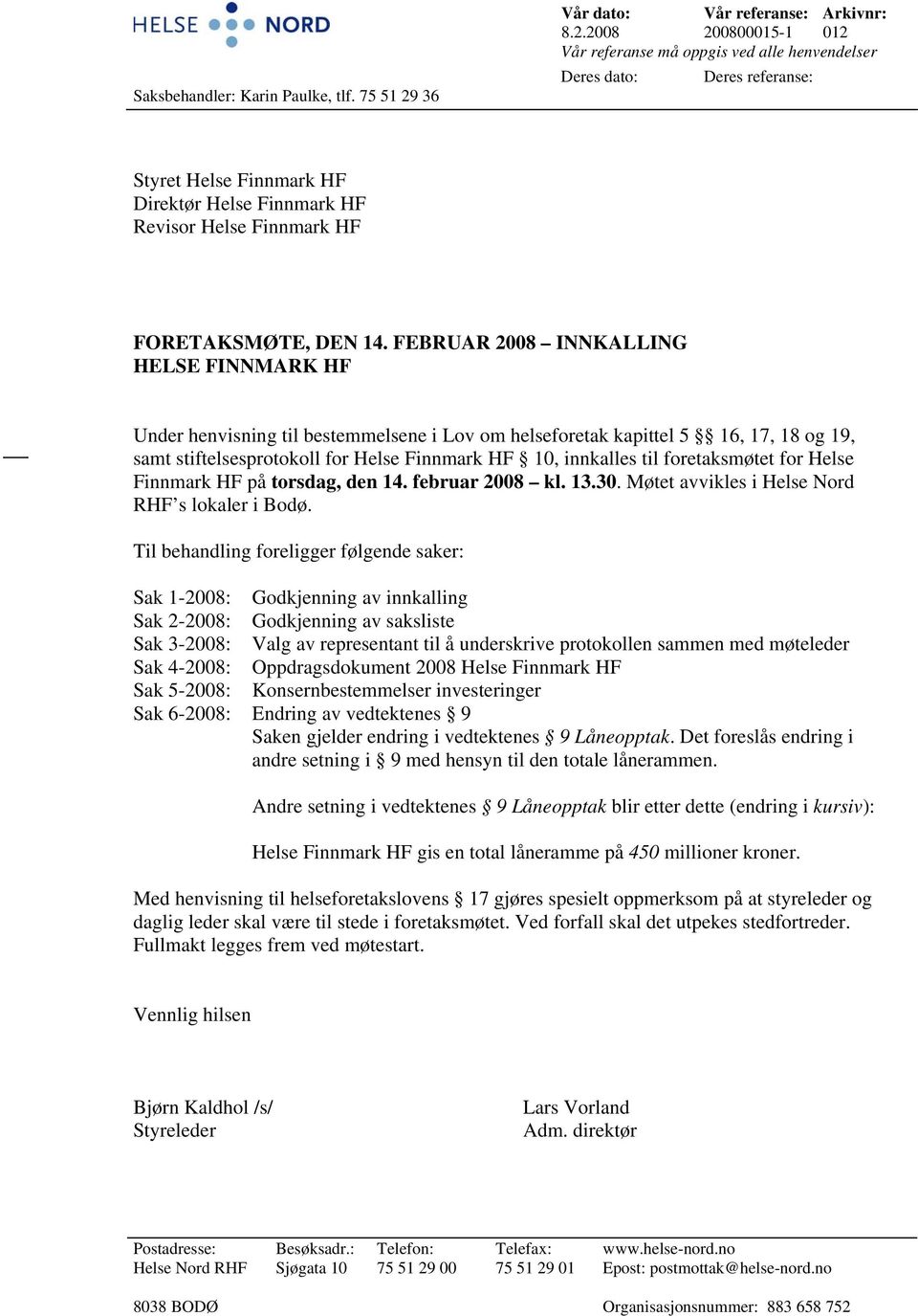 2008 200800015-1 012 Vår referanse må oppgis ved alle henvendelser Deres dato: Deres referanse: Styret Helse Finnmark HF Direktør Helse Finnmark HF Revisor Helse Finnmark HF FORETAKSMØTE, DEN 14.