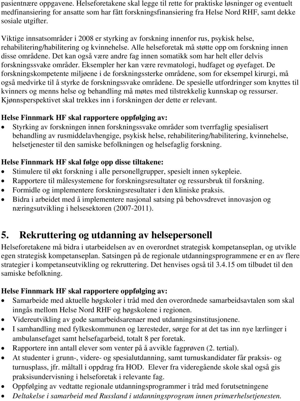 Viktige innsatsområder i 2008 er styrking av forskning innenfor rus, psykisk helse, rehabilitering/habilitering og kvinnehelse. Alle helseforetak må støtte opp om forskning innen disse områdene.