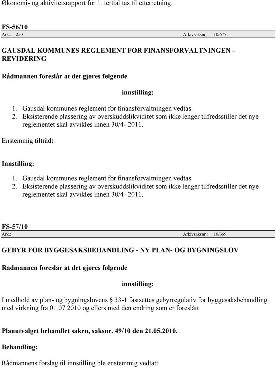 Gausdal kommunes reglement for finansforvaltningen vedtas. 2. Eksisterende plassering av overskuddslikviditet som ikke lenger tilfredsstiller det nye reglementet skal avvikles innen 30/4-2011.