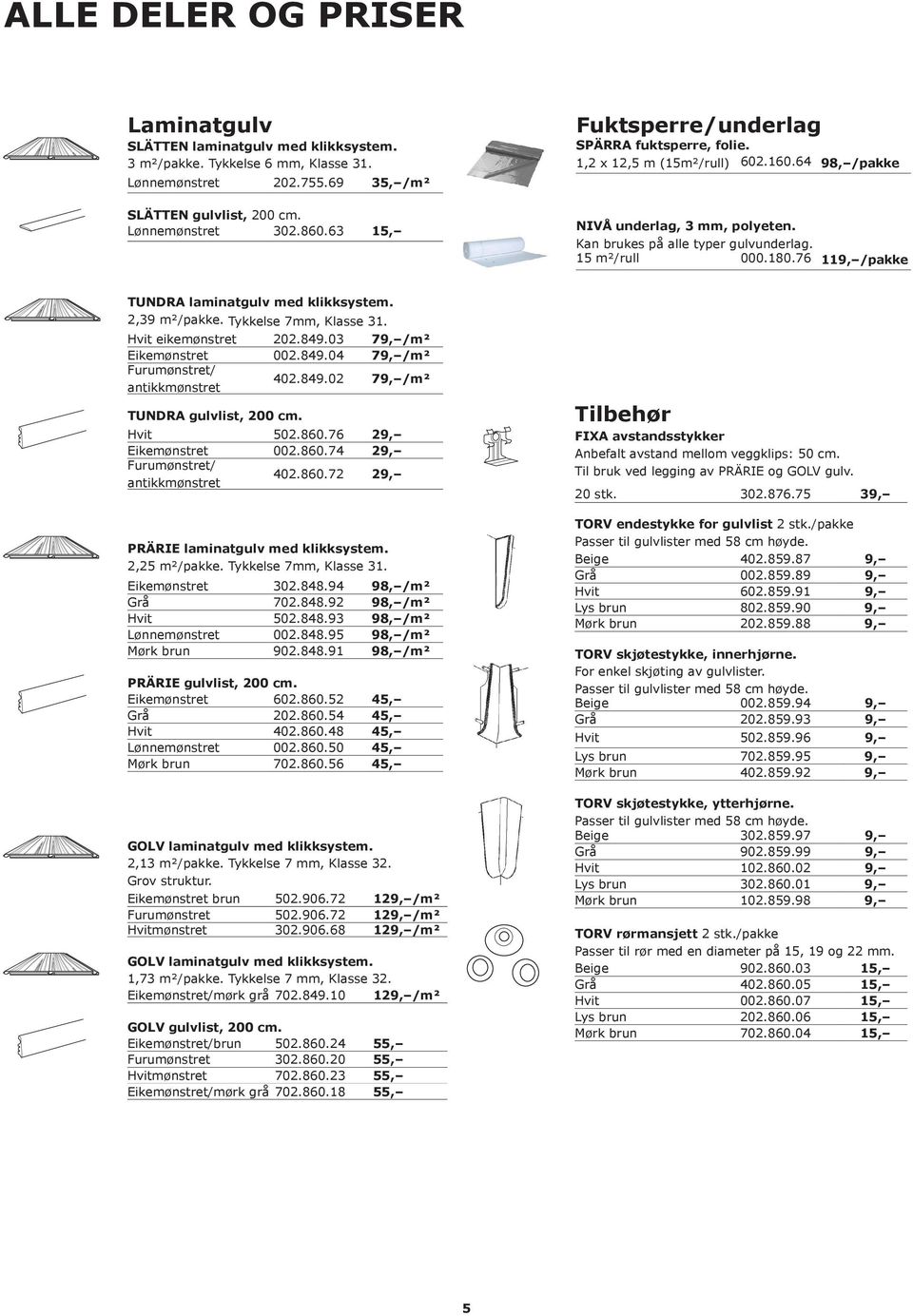 76 119, /pakke TUNDRA laminatgulv med klikksystem. 2,39 m²/pakke. Tykkelse 7mm, Klasse 31. Hvit eikemønstret 202.849.03 79, /m² Eikemønstret 002.849.04 79, /m² Furumønstret/ antikkmønstret 402.849.02 79, /m² TUNDRA gulvlist, 200 cm.