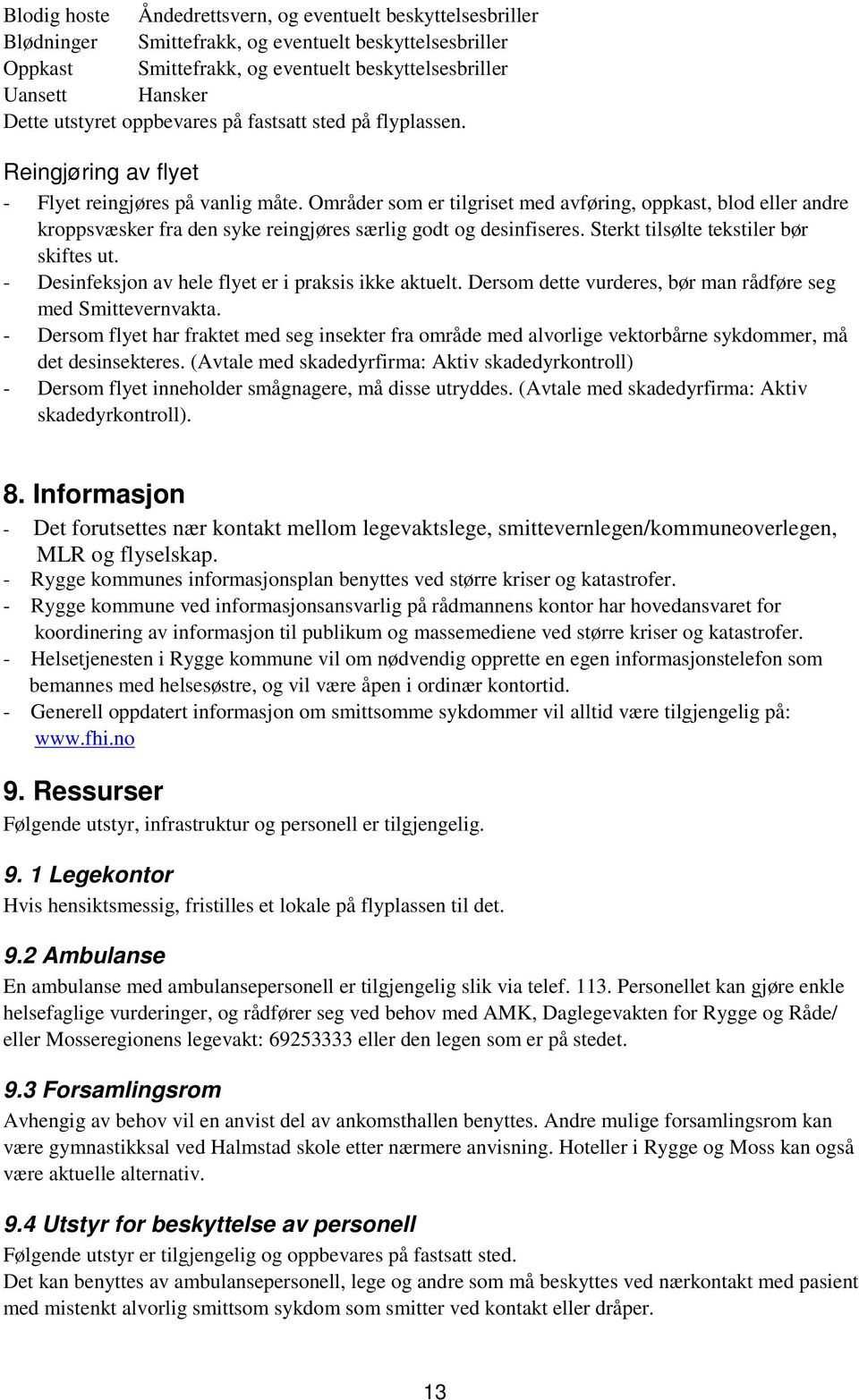 Områder som er tilgriset med avføring, oppkast, blod eller andre kroppsvæsker fra den syke reingjøres særlig godt og desinfiseres. Sterkt tilsølte tekstiler bør skiftes ut.