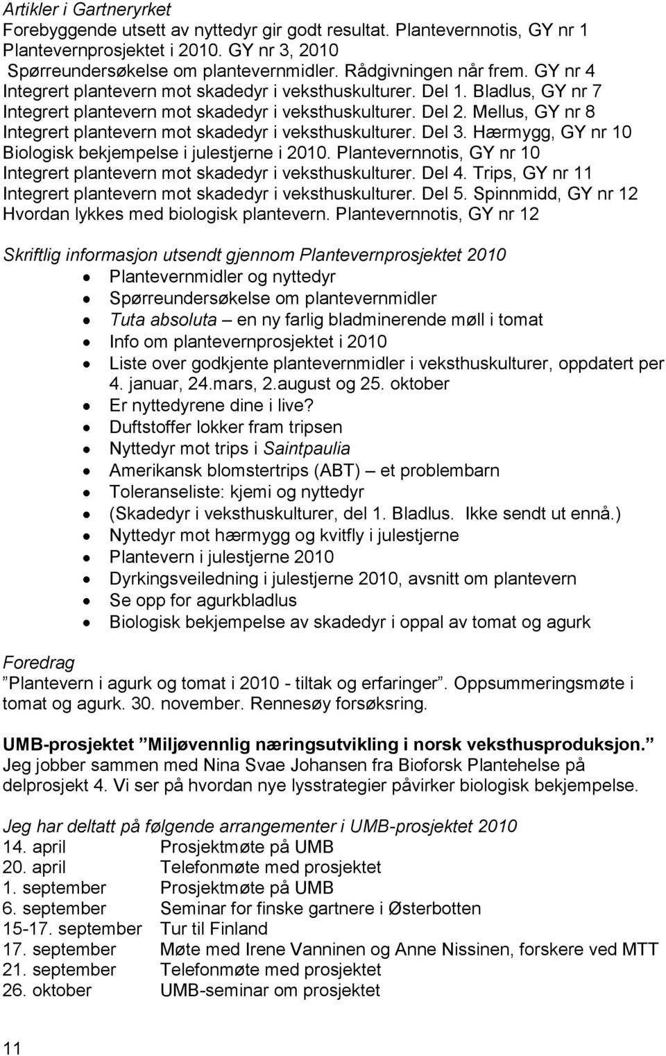 Mellus, GY nr 8 Integrert plantevern mot skadedyr i veksthuskulturer. Del 3. Hærmygg, GY nr 10 Biologisk bekjempelse i julestjerne i 2010.