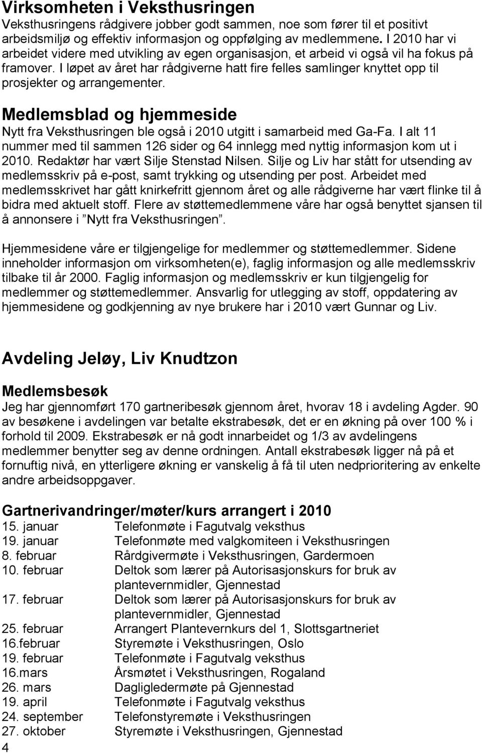 I løpet av året har rådgiverne hatt fire felles samlinger knyttet opp til prosjekter og arrangementer. Medlemsblad og hjemmeside Nytt fra Veksthusringen ble også i 2010 utgitt i samarbeid med Ga-Fa.