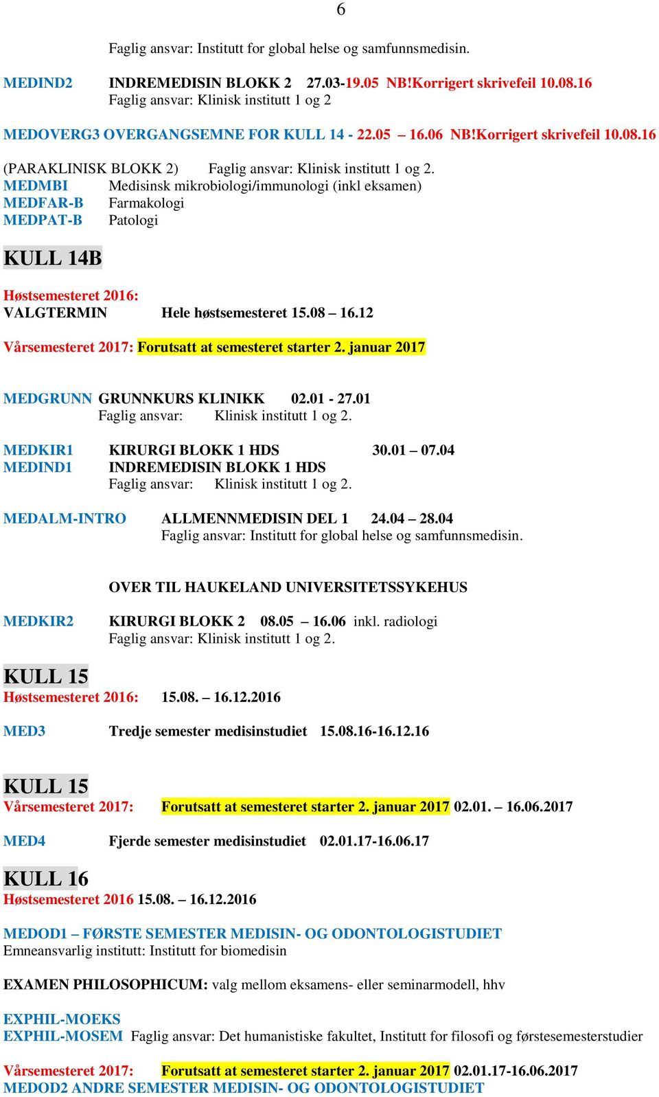 16 (PARAKLINISK BLOKK 2) MEDMBI Medisinsk mikrobiologi/immunologi (inkl eksamen) MEDFAR-B Farmakologi MEDPAT-B Patologi KULL 14B VALGTERMIN Hele høstsemesteret 15.08 16.