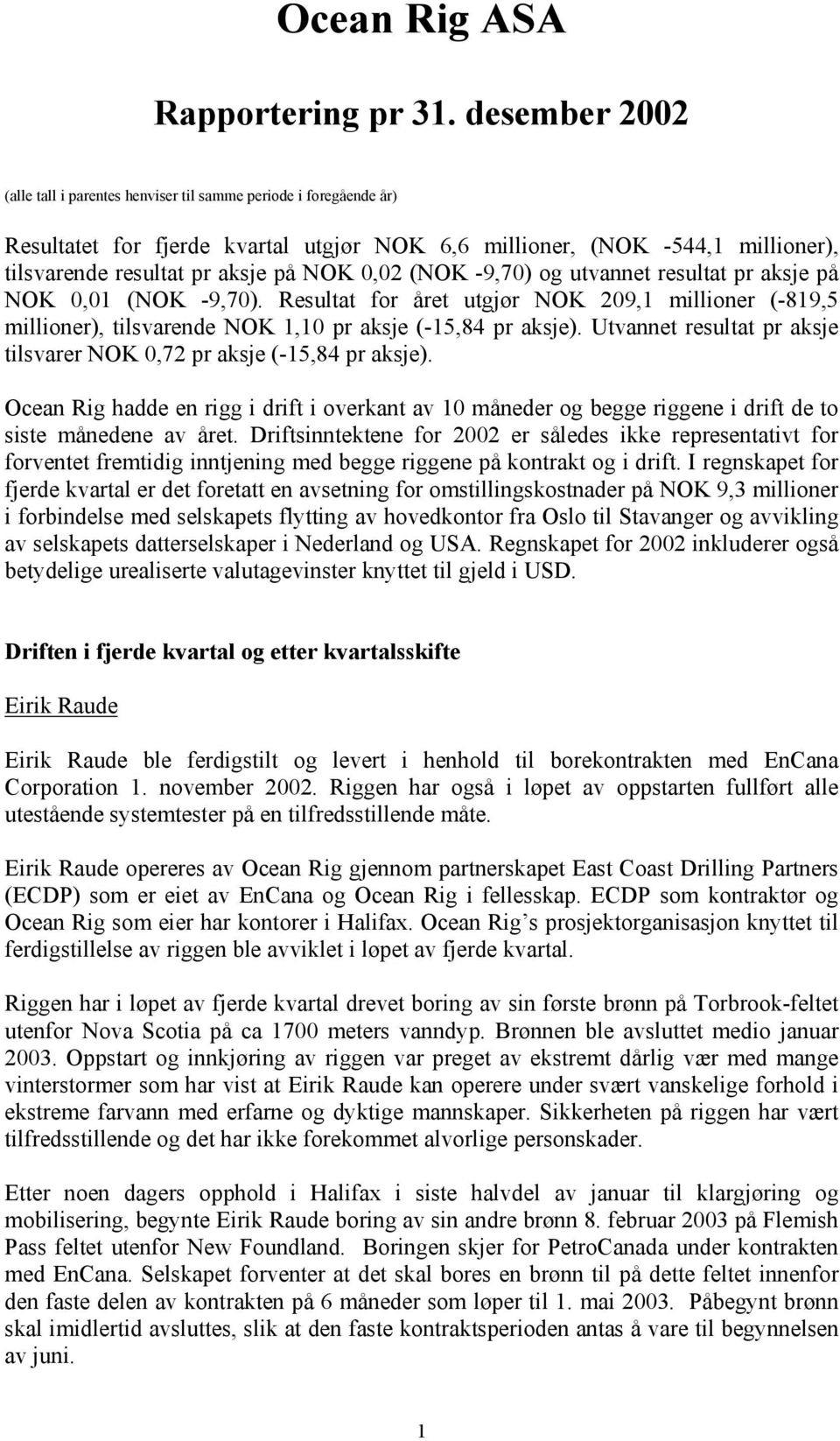 (NOK -9,70) og utvannet resultat pr aksje på NOK 0,01 (NOK -9,70). Resultat for året utgjør NOK 209,1 millioner (-819,5 millioner), tilsvarende NOK 1,10 pr aksje (-15,84 pr aksje).