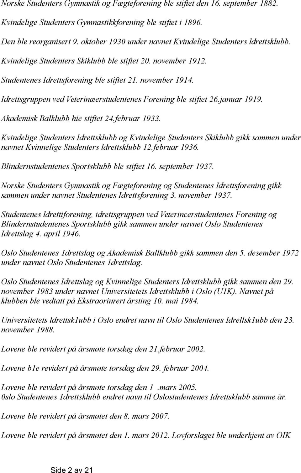 Idrettsgruppen ved Veterinæerstudentenes Forening ble stifiet 26.januar 1919. Akademisk Balklubb hie stiftet 24.februar 1933.