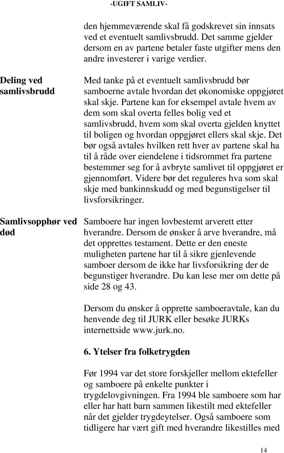 Partene kan for eksempel avtale hvem av dem som skal overta felles bolig ved et samlivsbrudd, hvem som skal overta gjelden knyttet til boligen og hvordan oppgjøret ellers skal skje.