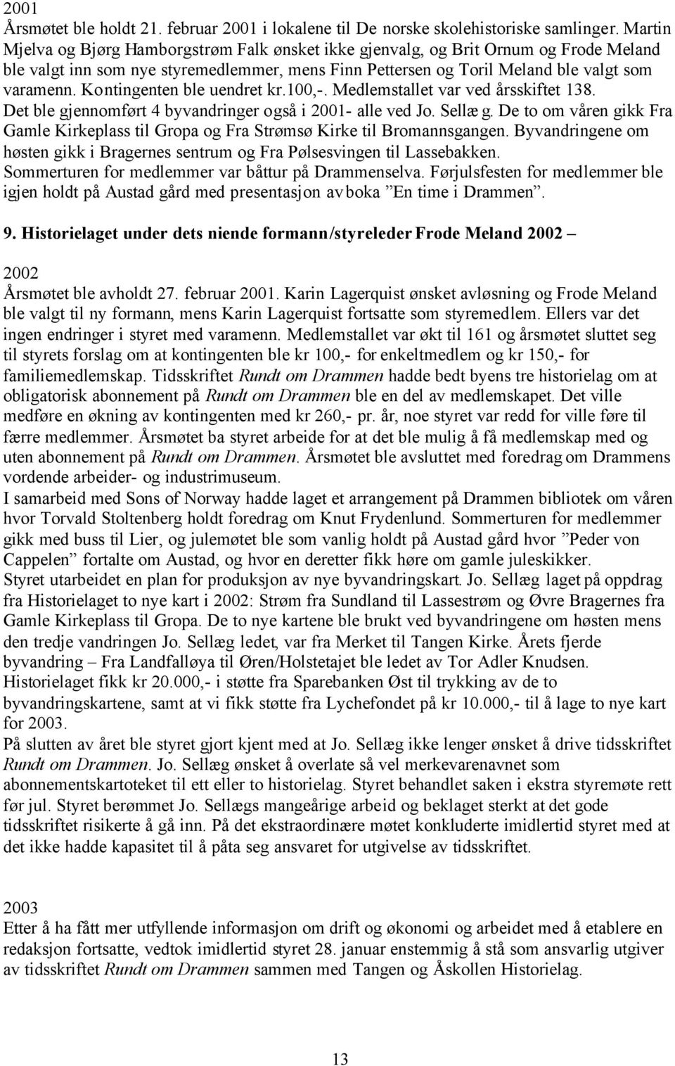 Kontingenten ble uendret kr.100,-. Medlemstallet var ved årsskiftet 138. Det ble gjennomført 4 byvandringer også i 2001- alle ved Jo. Sellæ g.