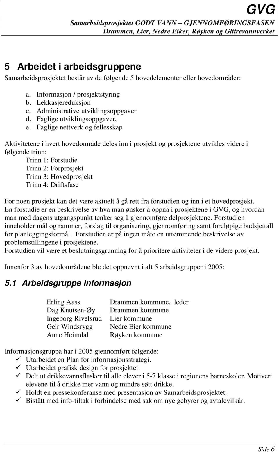 Faglige nettverk og fellesskap Aktivitetene i hvert hovedområde deles inn i prosjekt og prosjektene utvikles videre i følgende trinn: Trinn 1: Forstudie Trinn 2: Forprosjekt Trinn 3: Hovedprosjekt