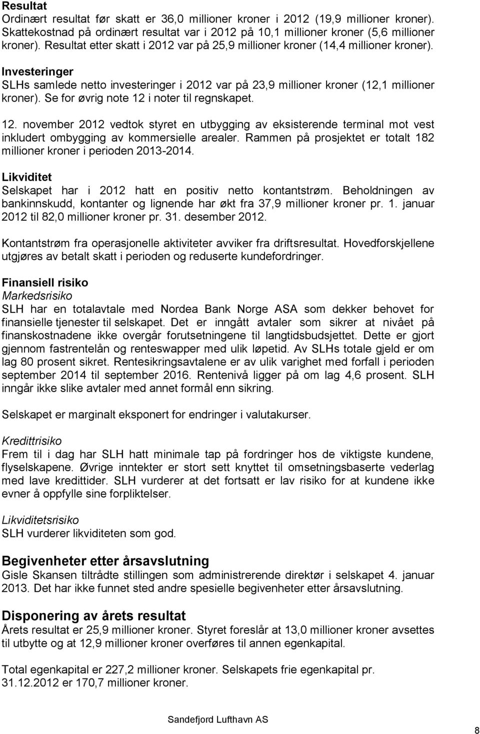 Se for øvrig note 12 i noter til regnskapet. 12. november 2012 vedtok styret en utbygging av eksisterende terminal mot vest inkludert ombygging av kommersielle arealer.