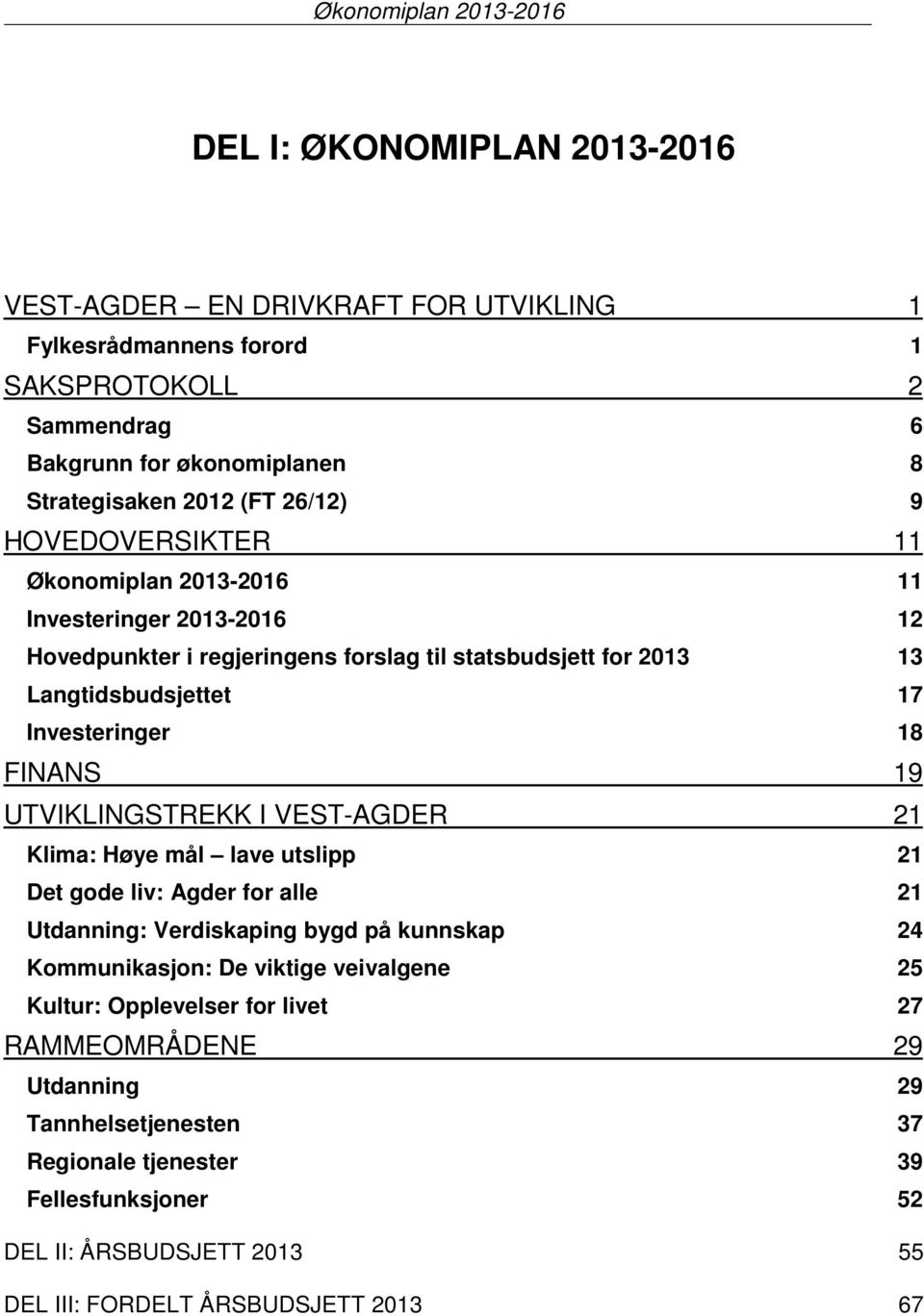 18 FINANS 19 UTVIKLINGSTREKK I VEST-AGDER 21 Klima: Høye mål lave utslipp 21 Det gode liv: Agder for alle 21 Utdanning: Verdiskaping bygd på kunnskap 24 Kommunikasjon: De viktige veivalgene