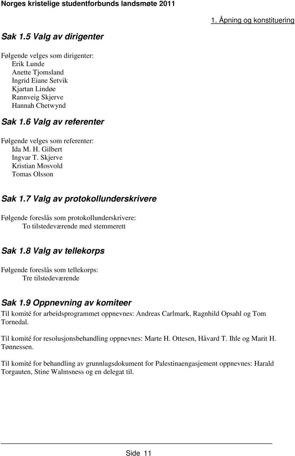 7 Valg av protokollunderskrivere Følgende foreslås som protokollunderskrivere: To tilstedeværende med stemmerett Sak 1.8 Valg av tellekorps Følgende foreslås som tellekorps: Tre tilstedeværende Sak 1.